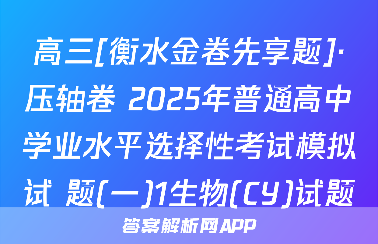 高三[衡水金卷先享题]·压轴卷 2025年普通高中学业水平选择性考试模拟试 题(一)1生物(CY)试题