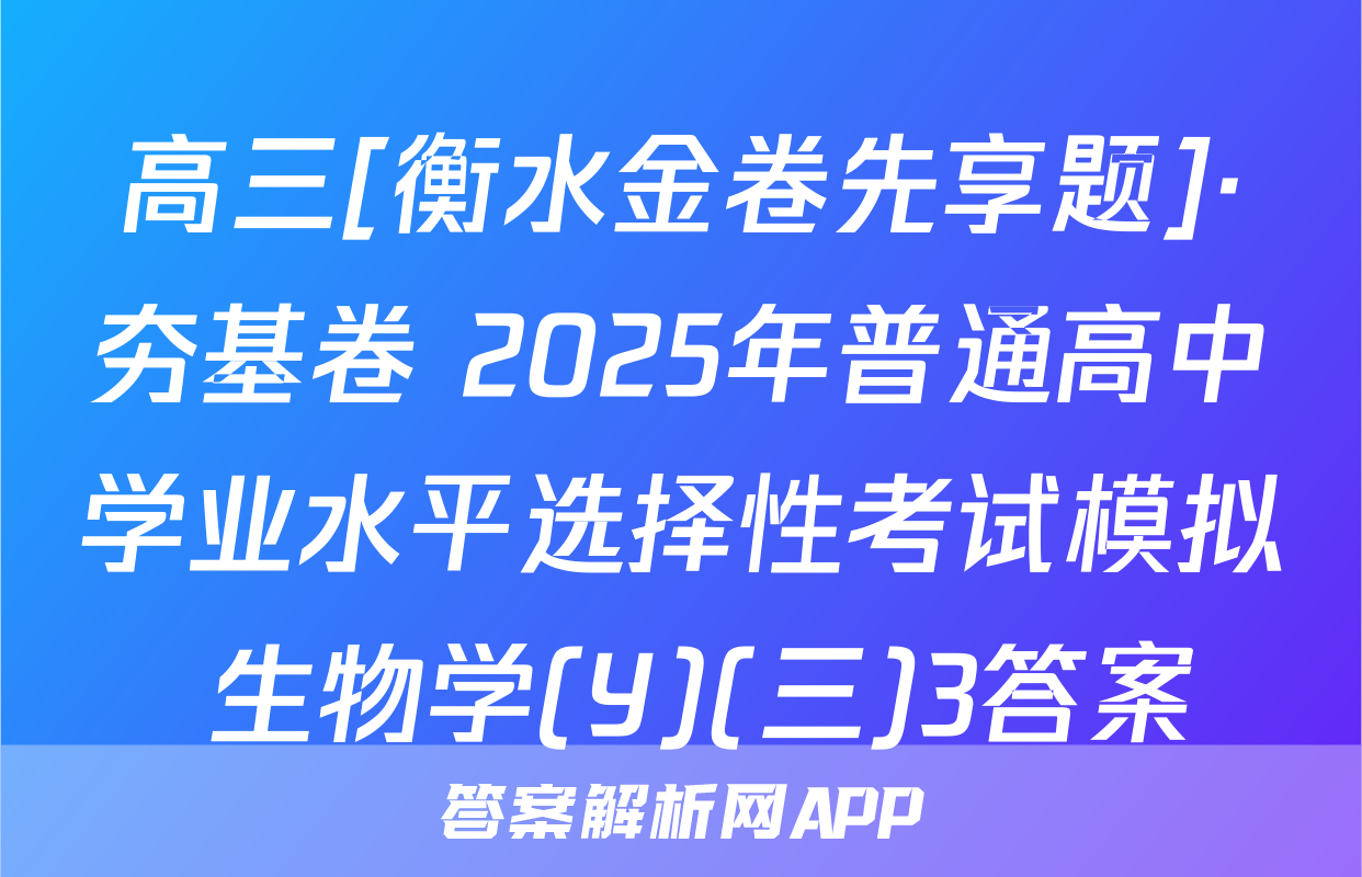 高三[衡水金卷先享题]·夯基卷 2025年普通高中学业水平选择性考试模拟 生物学(Y)(三)3答案