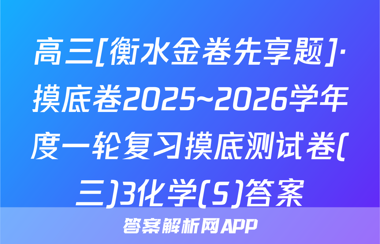 高三[衡水金卷先享题]·摸底卷2025~2026学年度一轮复习摸底测试卷(三)3化学(S)答案