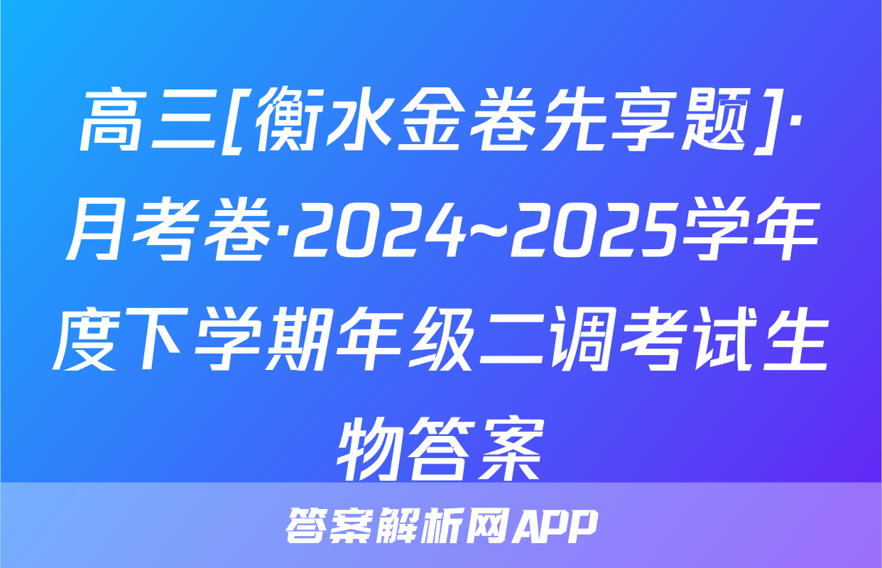 高三[衡水金卷先享题]·月考卷·2024~2025学年度下学期年级二调考试生物答案