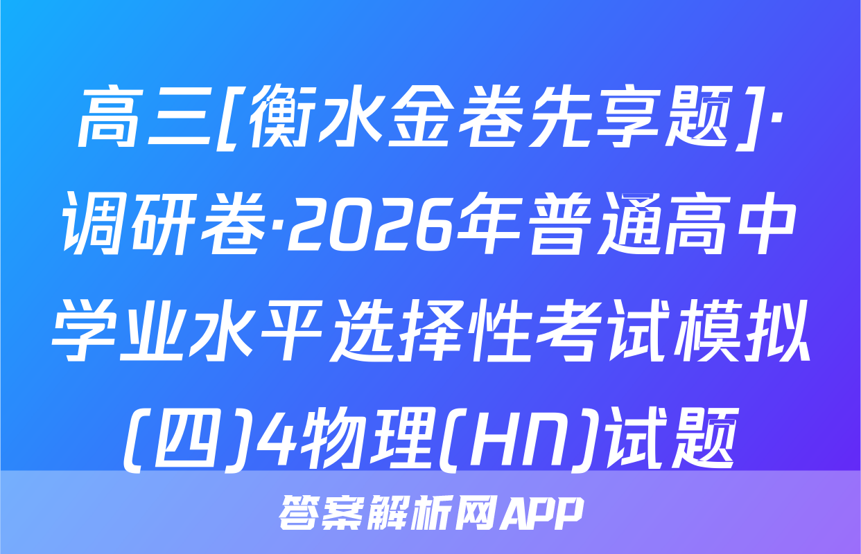 高三[衡水金卷先享题]·调研卷·2026年普通高中学业水平选择性考试模拟(四)4物理(HN)试题