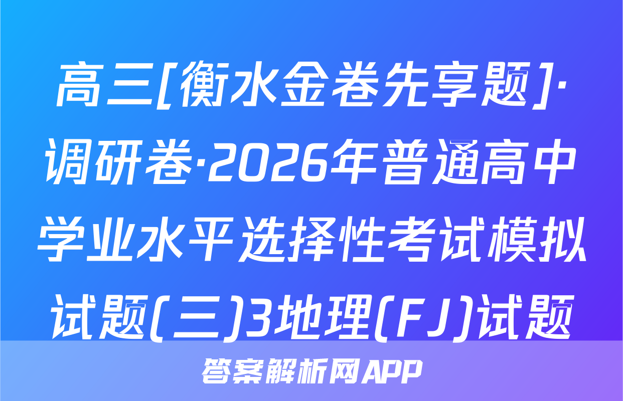 高三[衡水金卷先享题]·调研卷·2026年普通高中学业水平选择性考试模拟试题(三)3地理(FJ)试题