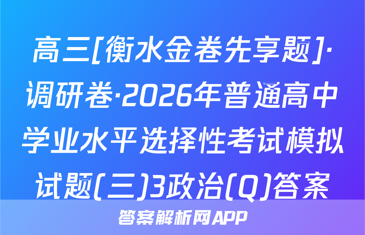 高三[衡水金卷先享题]·调研卷·2026年普通高中学业水平选择性考试模拟试题(三)3政治(Q)答案