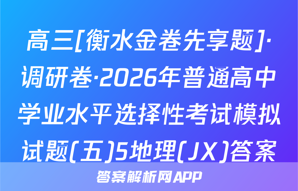 高三[衡水金卷先享题]·调研卷·2026年普通高中学业水平选择性考试模拟试题(五)5地理(JX)答案