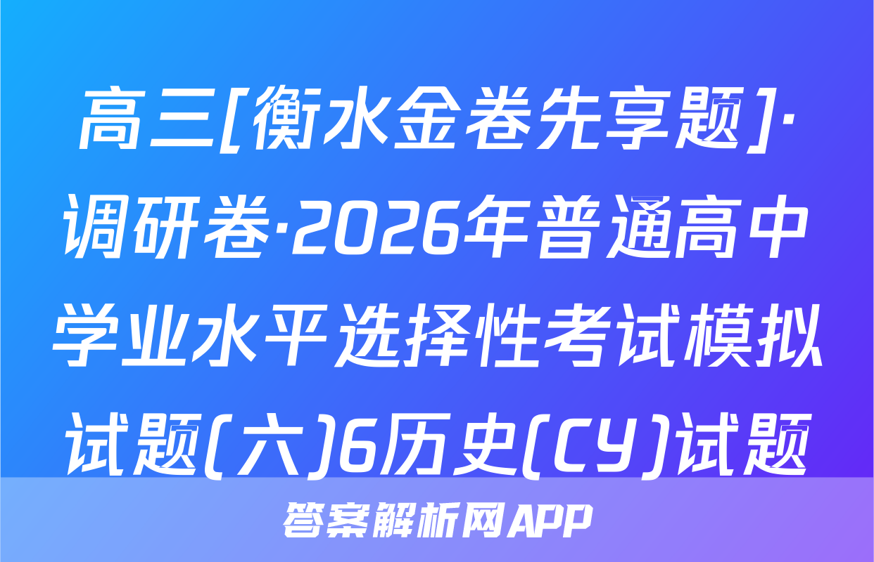 高三[衡水金卷先享题]·调研卷·2026年普通高中学业水平选择性考试模拟试题(六)6历史(CY)试题