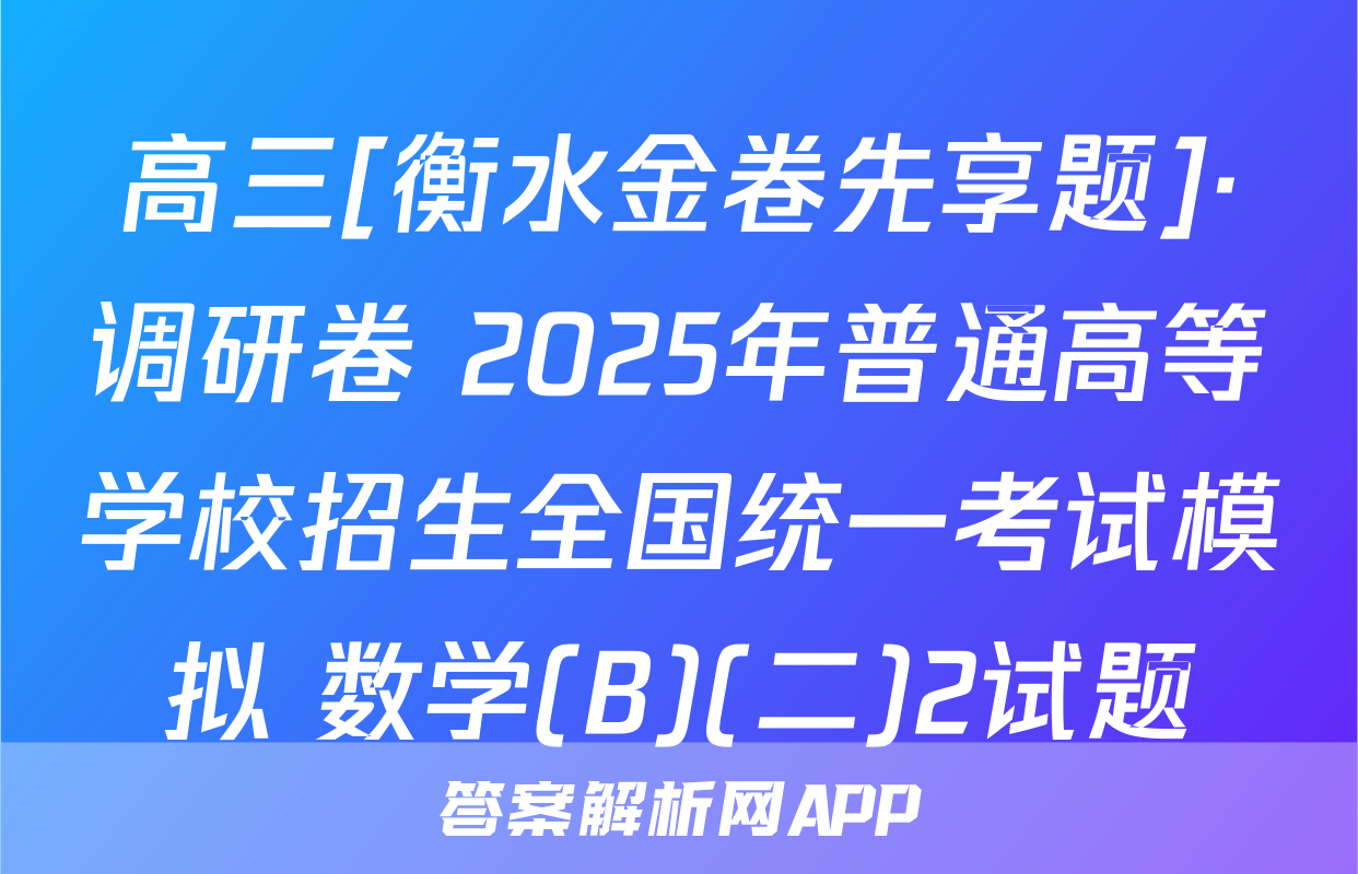 高三[衡水金卷先享题]·调研卷 2025年普通高等学校招生全国统一考试模拟 数学(B)(二)2试题