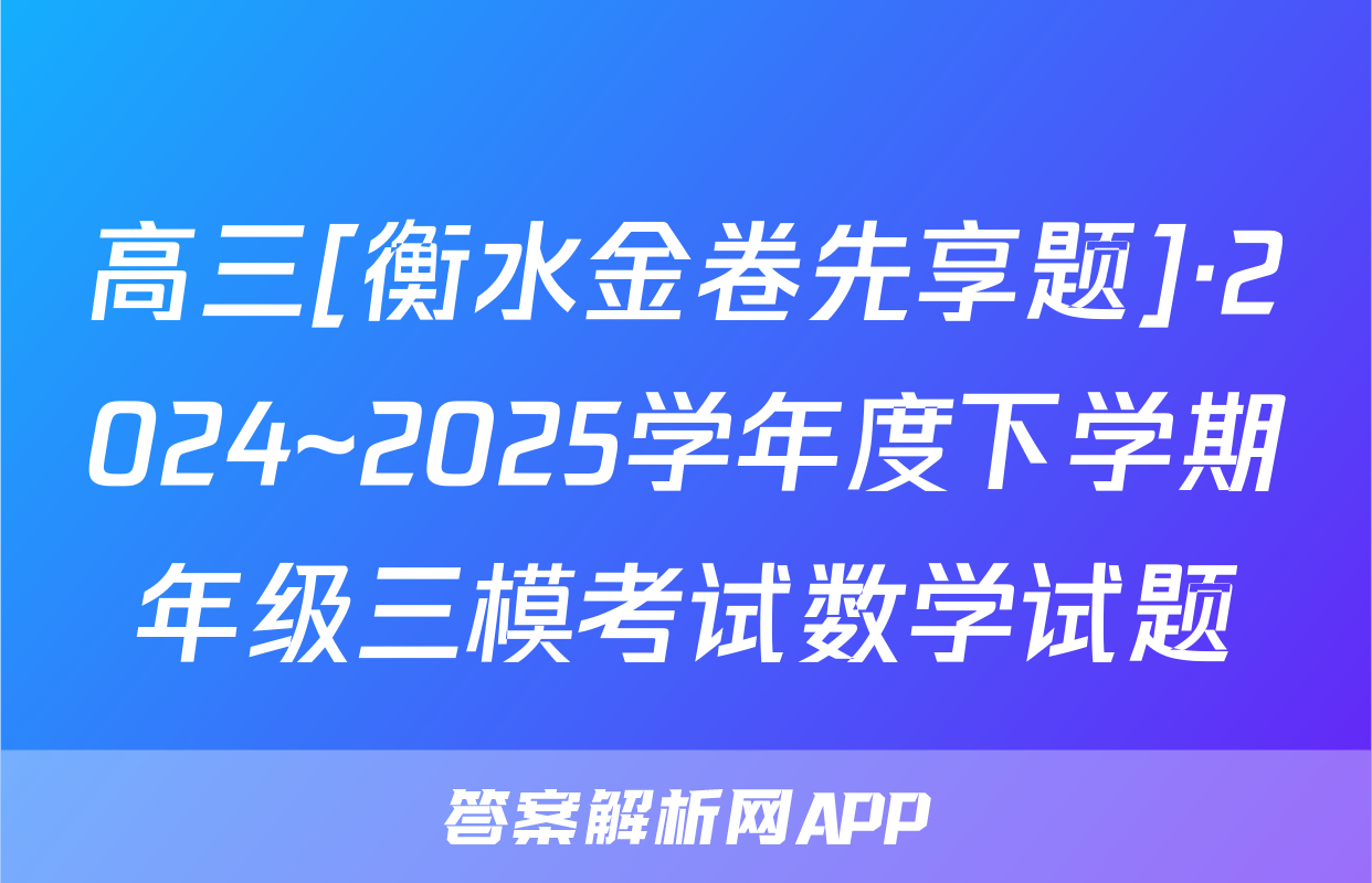 高三[衡水金卷先享题]·2024~2025学年度下学期年级三模考试数学试题