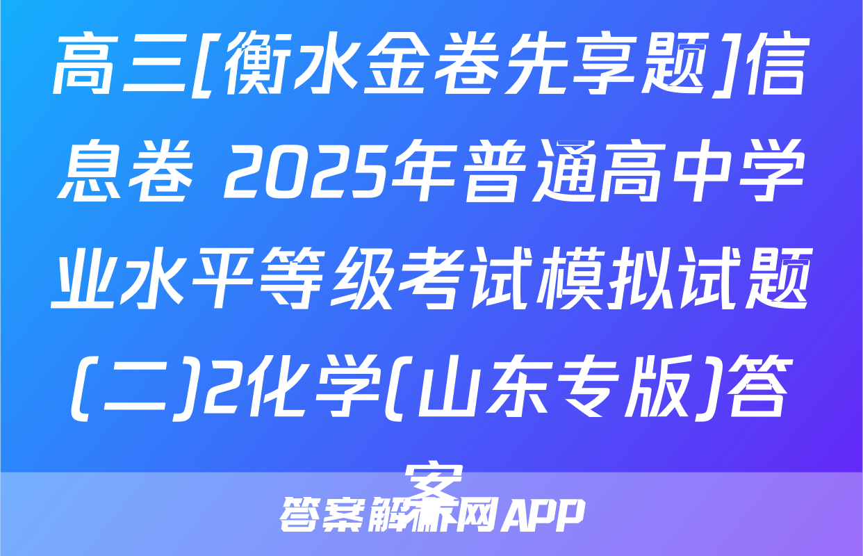 高三[衡水金卷先享题]信息卷 2025年普通高中学业水平等级考试模拟试题(二)2化学(山东专版)答案