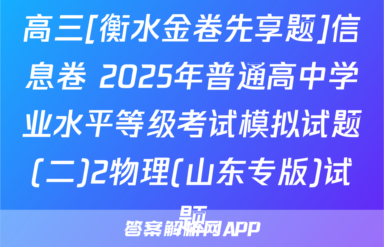 高三[衡水金卷先享题]信息卷 2025年普通高中学业水平等级考试模拟试题(二)2物理(山东专版)试题
