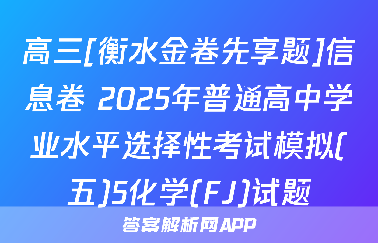 高三[衡水金卷先享题]信息卷 2025年普通高中学业水平选择性考试模拟(五)5化学(FJ)试题