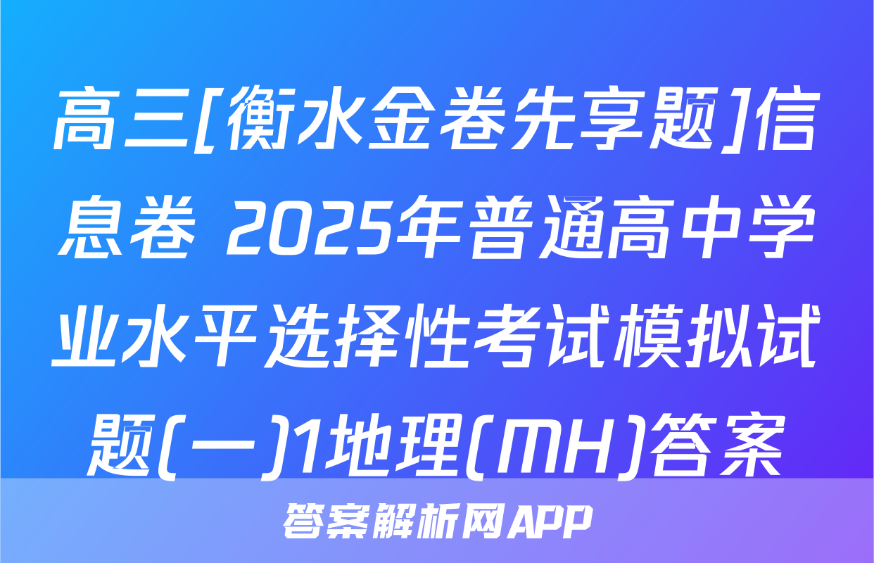 高三[衡水金卷先享题]信息卷 2025年普通高中学业水平选择性考试模拟试题(一)1地理(MH)答案