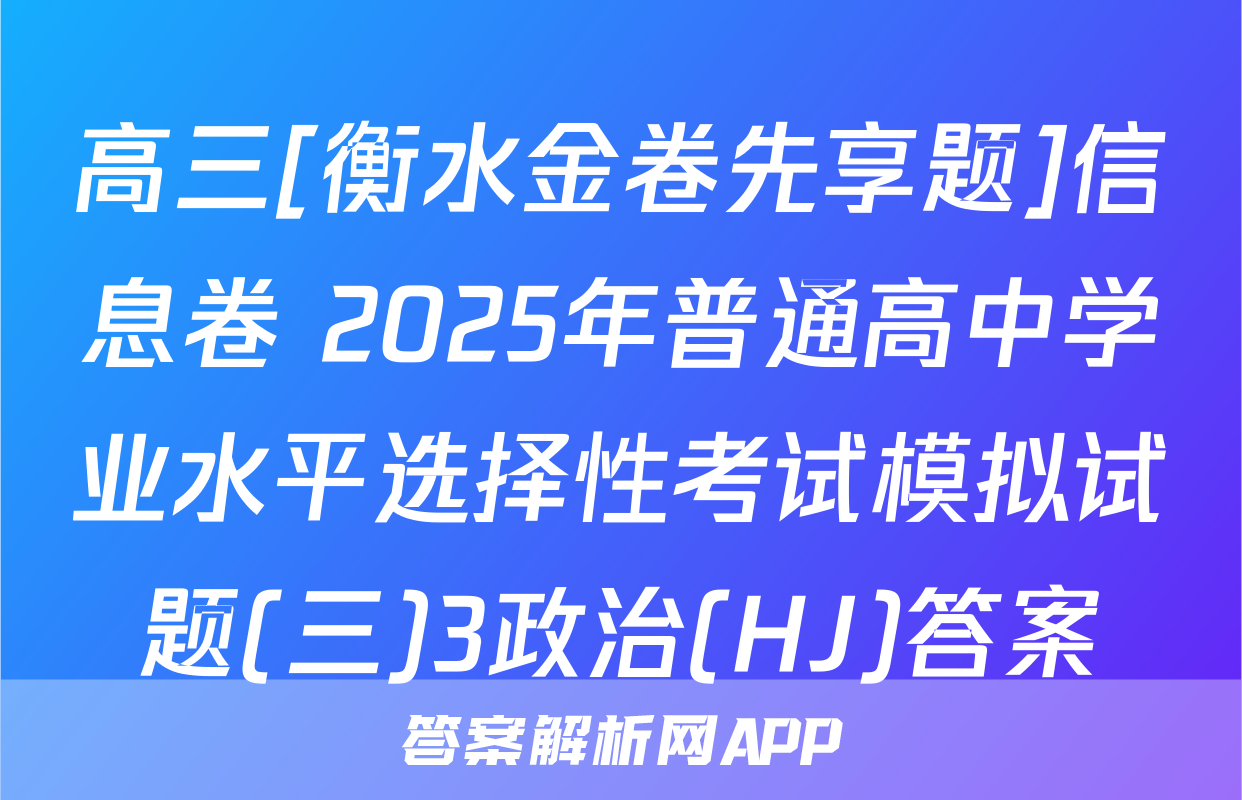 高三[衡水金卷先享题]信息卷 2025年普通高中学业水平选择性考试模拟试题(三)3政治(HJ)答案
