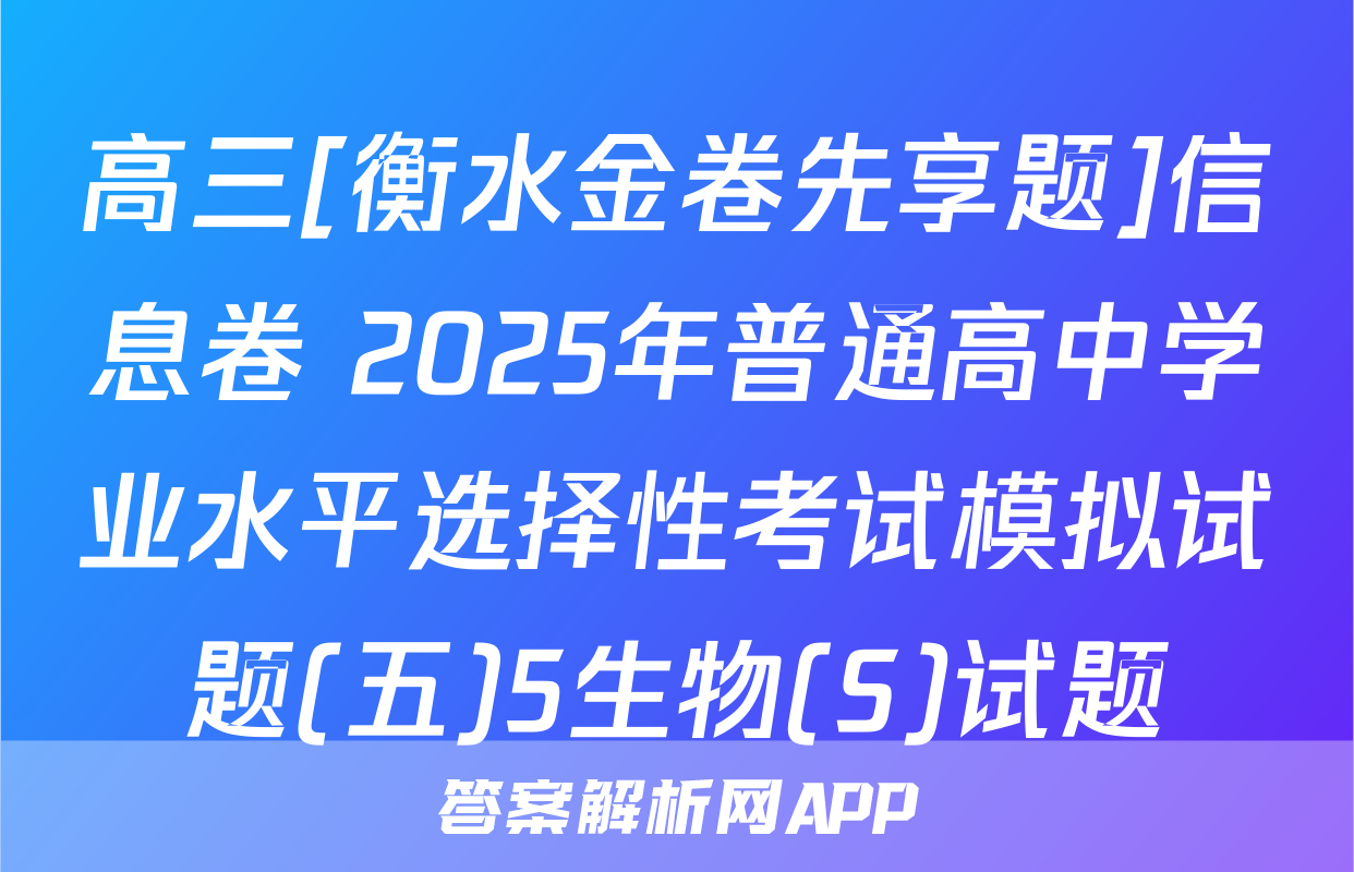 高三[衡水金卷先享题]信息卷 2025年普通高中学业水平选择性考试模拟试题(五)5生物(S)试题