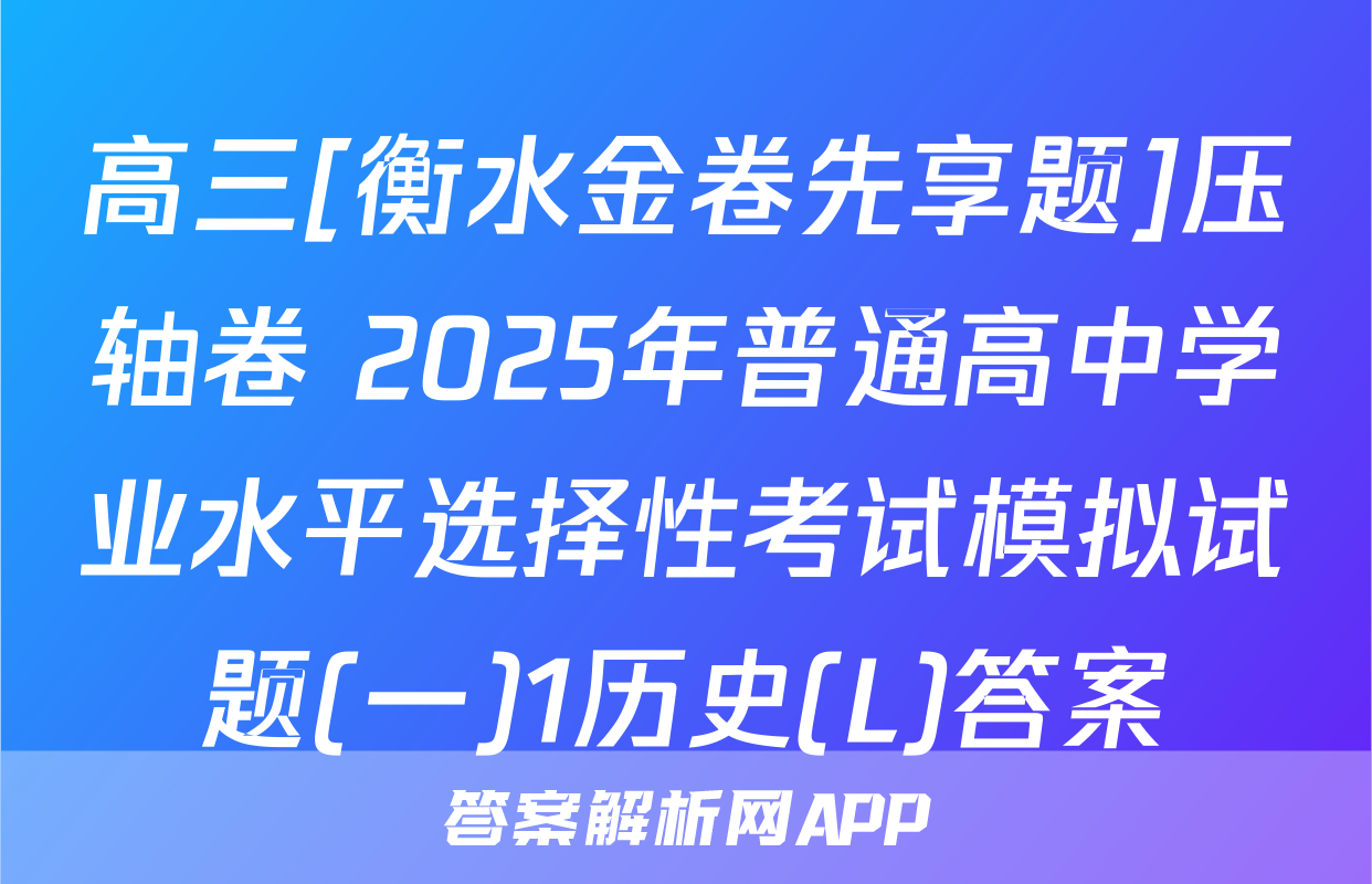 高三[衡水金卷先享题]压轴卷 2025年普通高中学业水平选择性考试模拟试题(一)1历史(L)答案