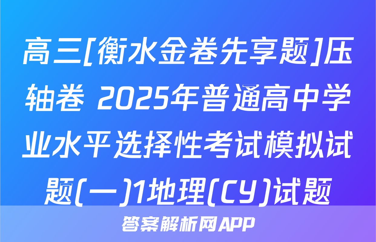 高三[衡水金卷先享题]压轴卷 2025年普通高中学业水平选择性考试模拟试题(一)1地理(CY)试题