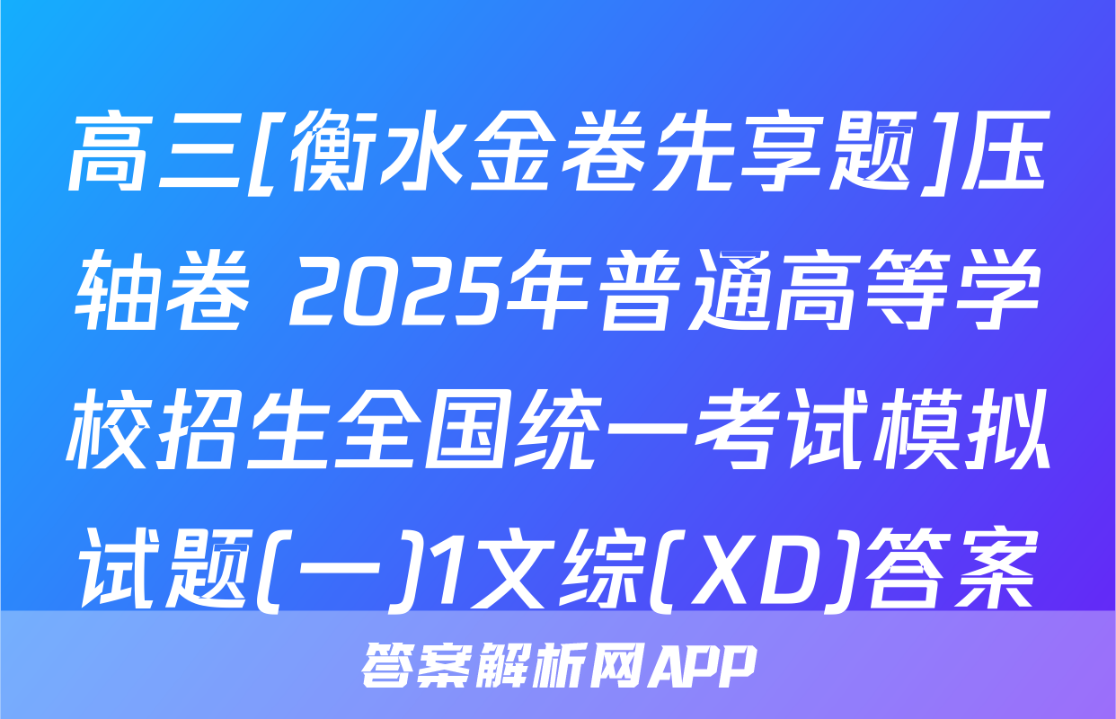 高三[衡水金卷先享题]压轴卷 2025年普通高等学校招生全国统一考试模拟试题(一)1文综(XD)答案