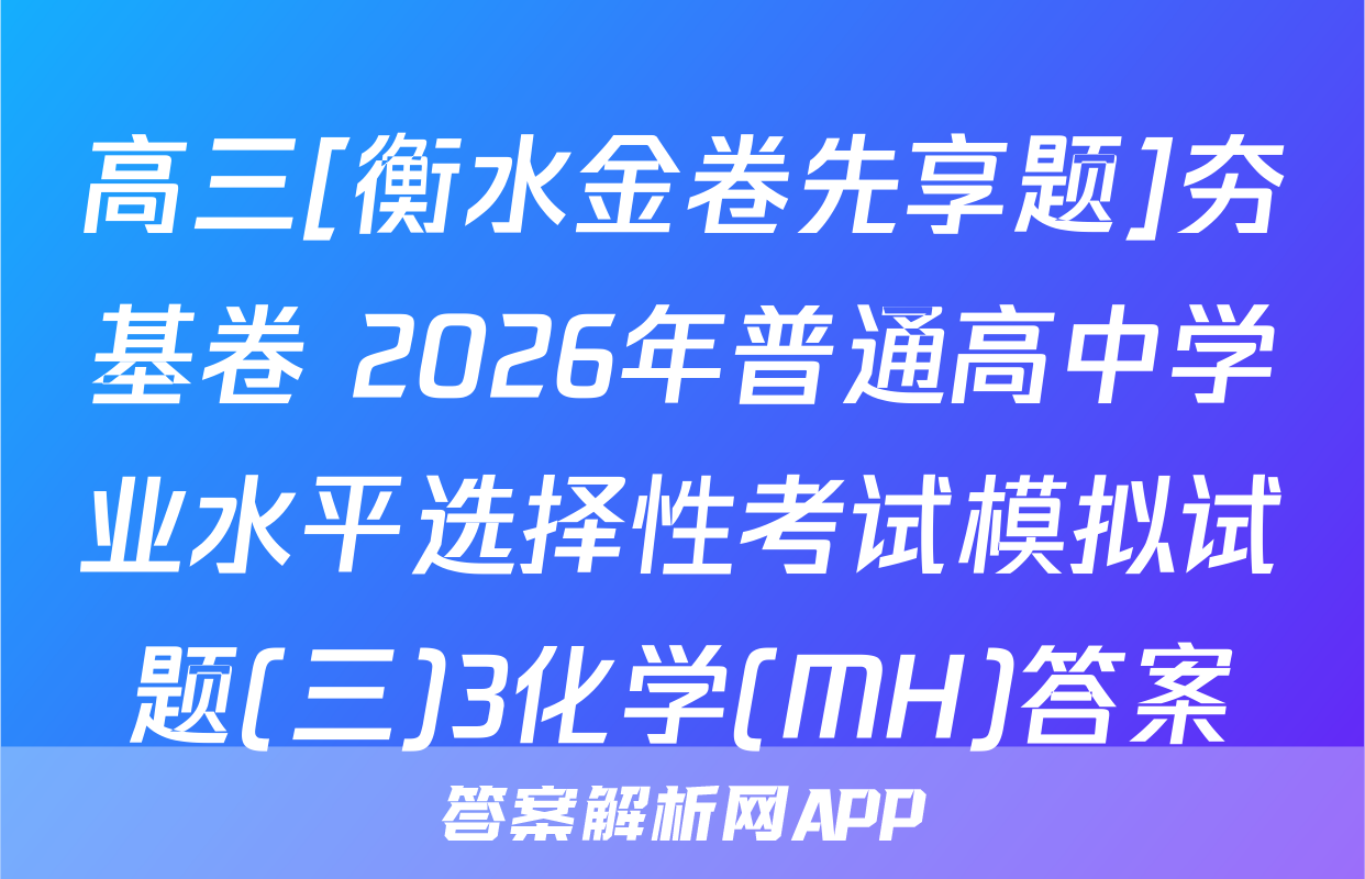 高三[衡水金卷先享题]夯基卷 2026年普通高中学业水平选择性考试模拟试题(三)3化学(MH)答案