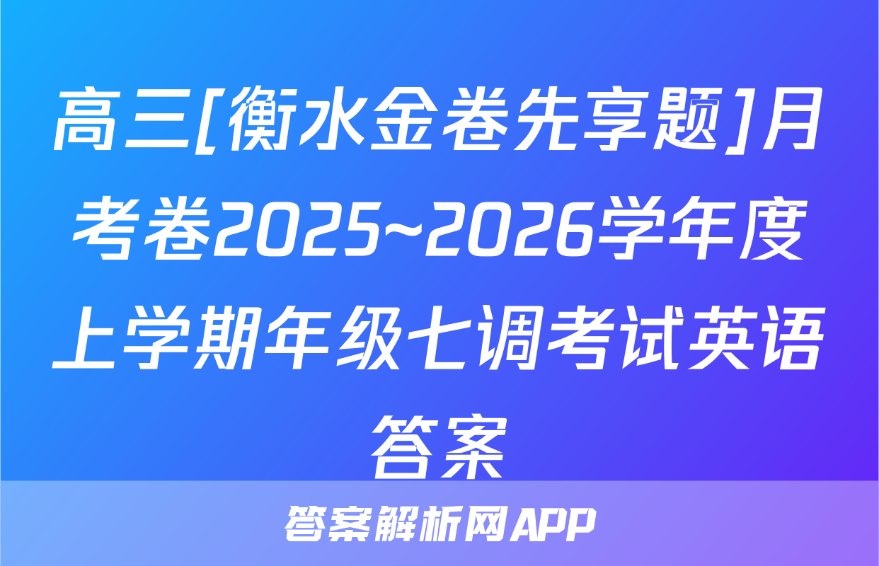 高三[衡水金卷先享题]月考卷2025~2026学年度上学期年级七调考试英语答案
