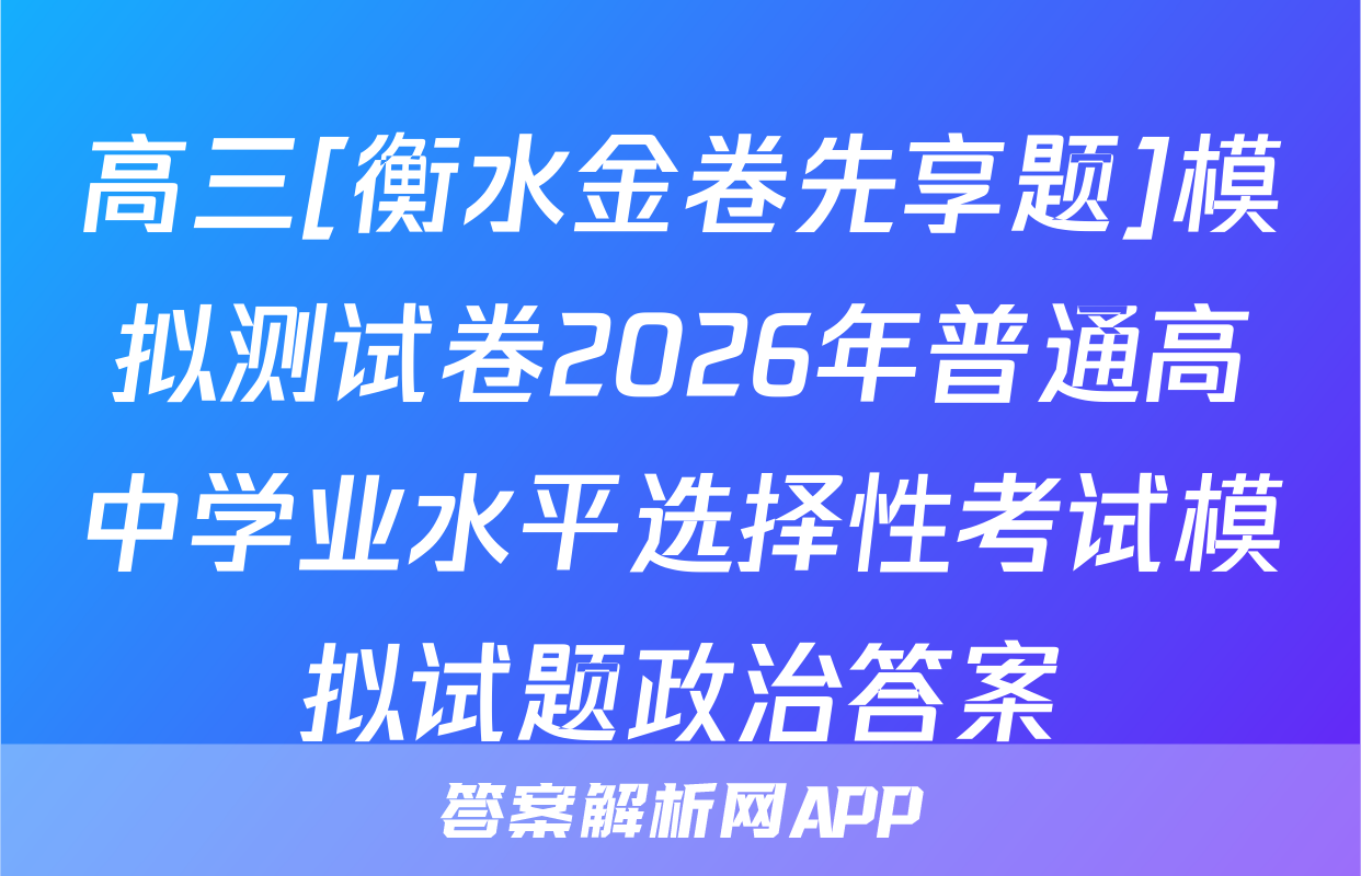高三[衡水金卷先享题]模拟测试卷2026年普通高中学业水平选择性考试模拟试题政治答案