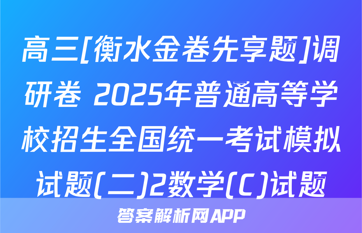 高三[衡水金卷先享题]调研卷 2025年普通高等学校招生全国统一考试模拟试题(二)2数学(C)试题