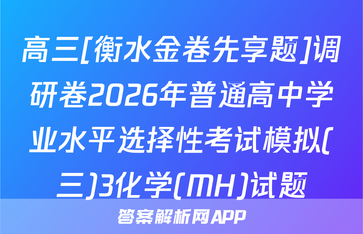 高三[衡水金卷先享题]调研卷2026年普通高中学业水平选择性考试模拟(三)3化学(MH)试题