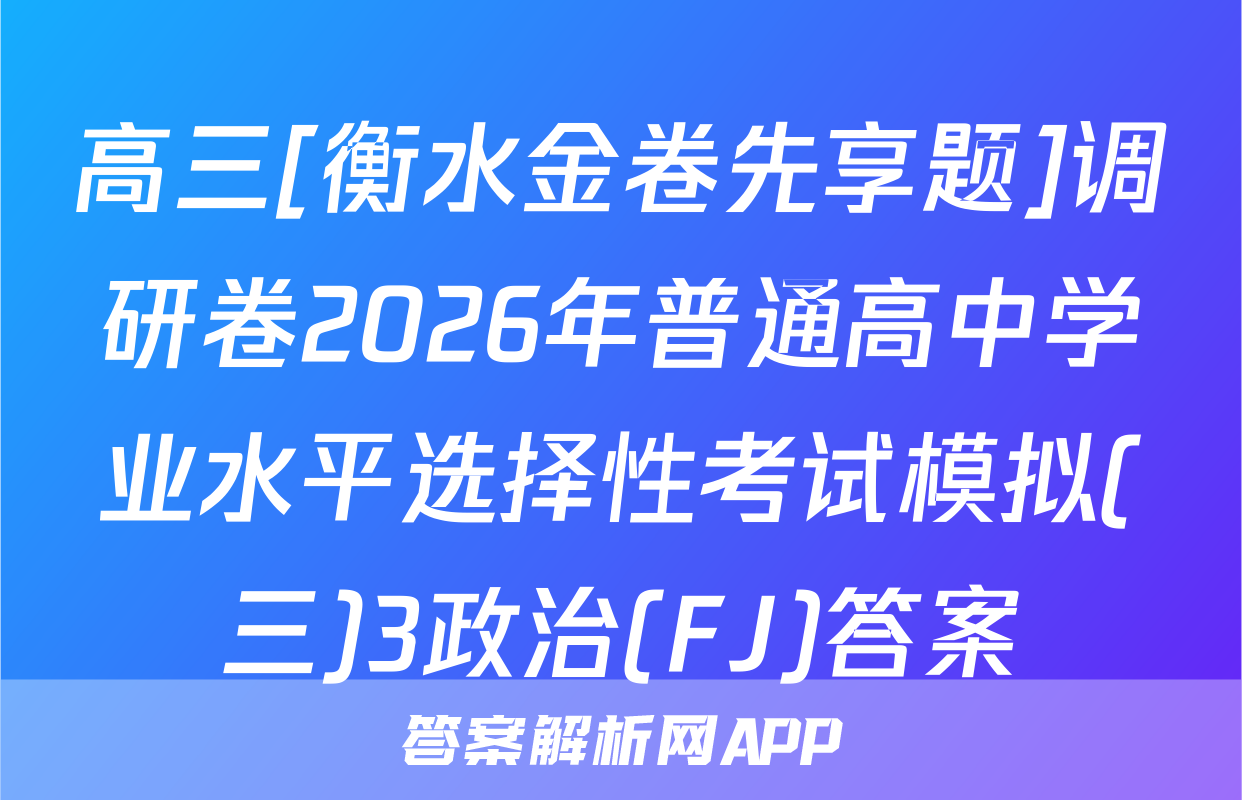 高三[衡水金卷先享题]调研卷2026年普通高中学业水平选择性考试模拟(三)3政治(FJ)答案