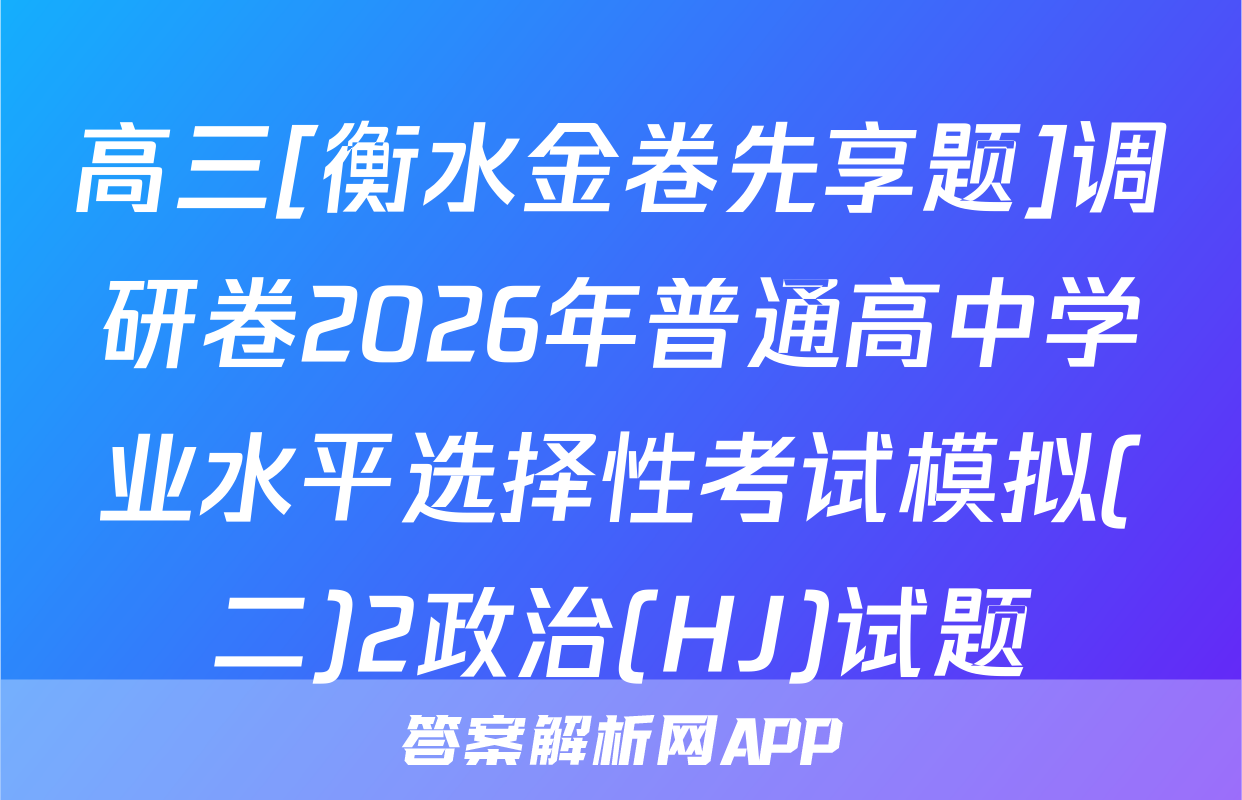 高三[衡水金卷先享题]调研卷2026年普通高中学业水平选择性考试模拟(二)2政治(HJ)试题