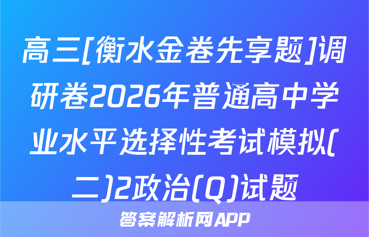 高三[衡水金卷先享题]调研卷2026年普通高中学业水平选择性考试模拟(二)2政治(Q)试题