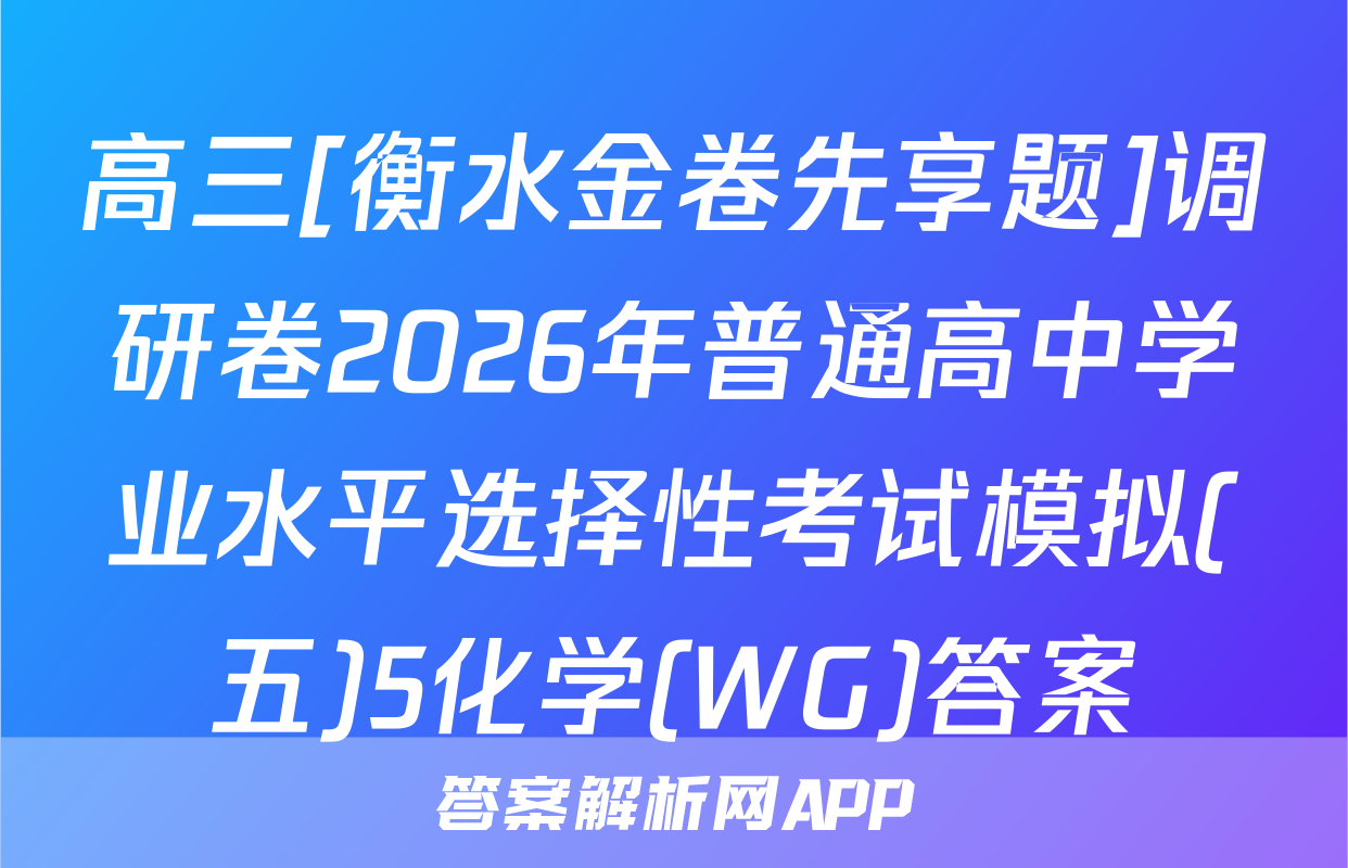 高三[衡水金卷先享题]调研卷2026年普通高中学业水平选择性考试模拟(五)5化学(WG)答案