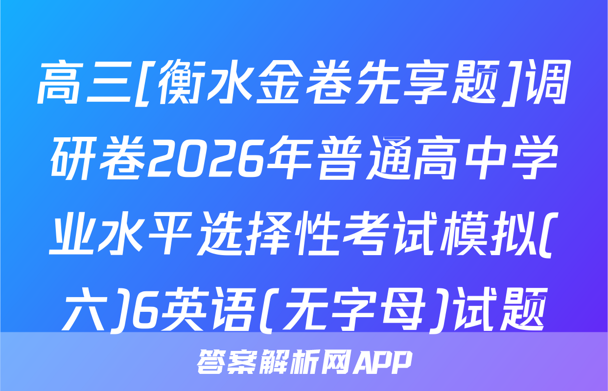 高三[衡水金卷先享题]调研卷2026年普通高中学业水平选择性考试模拟(六)6英语(无字母)试题