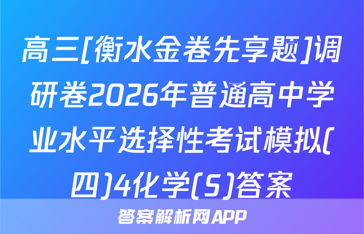 高三[衡水金卷先享题]调研卷2026年普通高中学业水平选择性考试模拟(四)4化学(S)答案