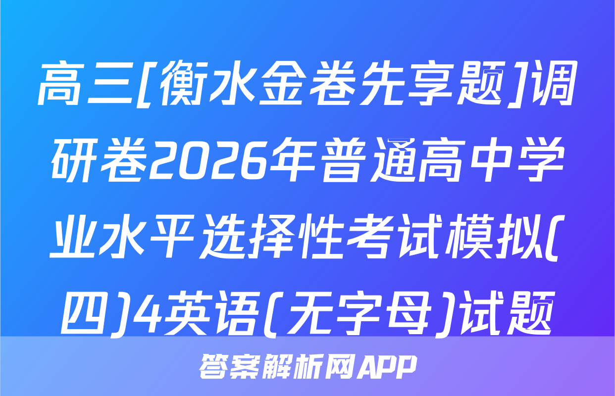 高三[衡水金卷先享题]调研卷2026年普通高中学业水平选择性考试模拟(四)4英语(无字母)试题