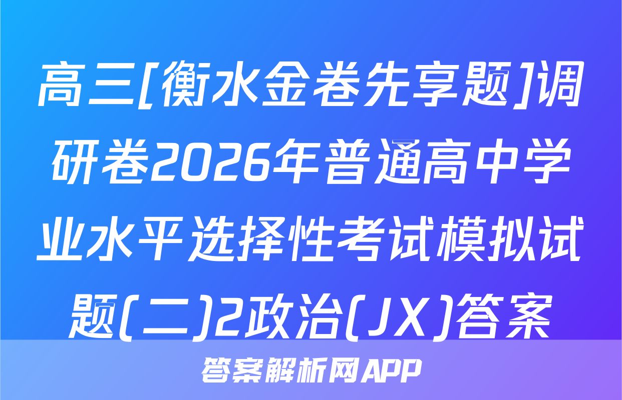 高三[衡水金卷先享题]调研卷2026年普通高中学业水平选择性考试模拟试题(二)2政治(JX)答案