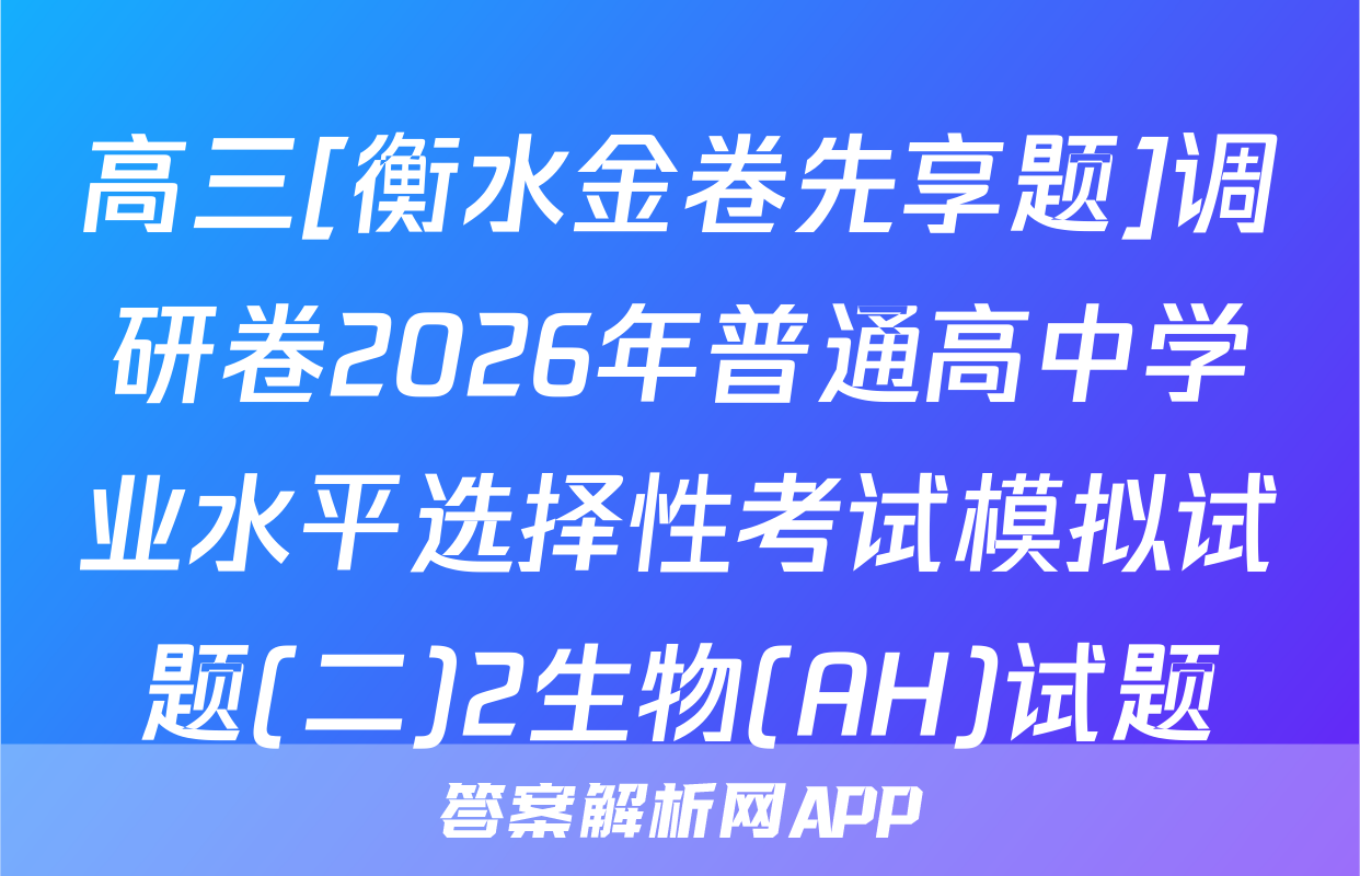 高三[衡水金卷先享题]调研卷2026年普通高中学业水平选择性考试模拟试题(二)2生物(AH)试题