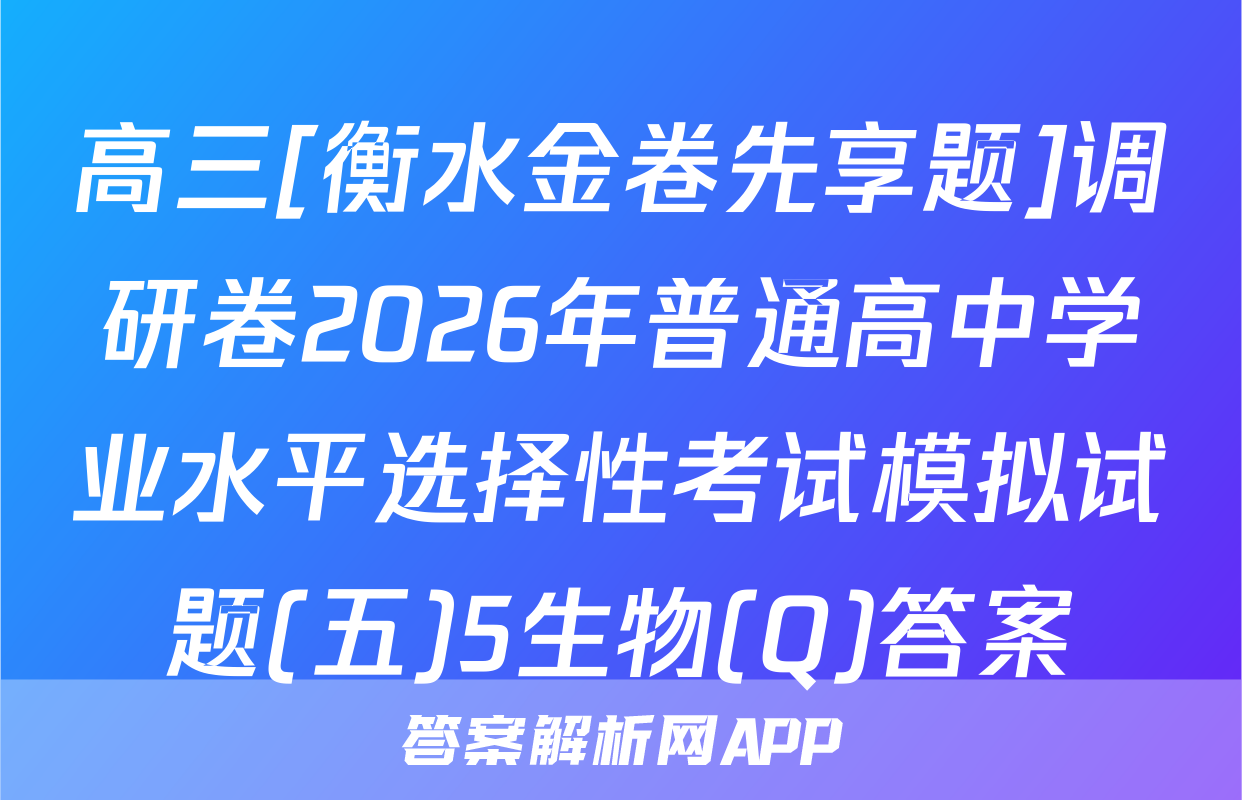 高三[衡水金卷先享题]调研卷2026年普通高中学业水平选择性考试模拟试题(五)5生物(Q)答案
