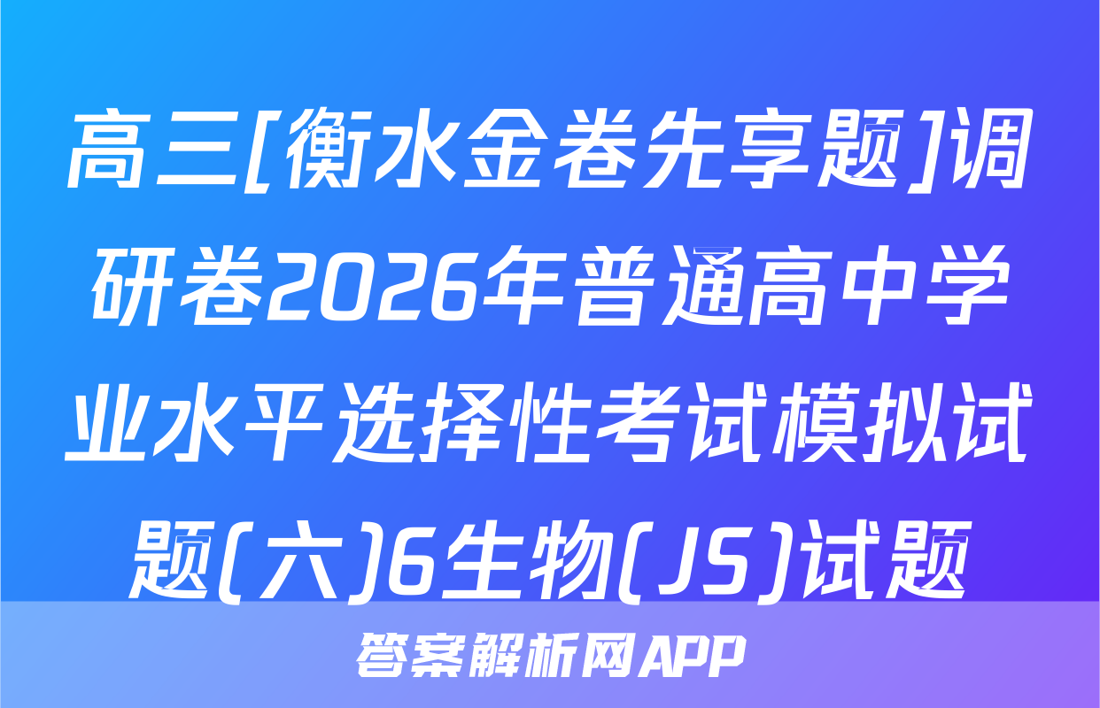 高三[衡水金卷先享题]调研卷2026年普通高中学业水平选择性考试模拟试题(六)6生物(JS)试题