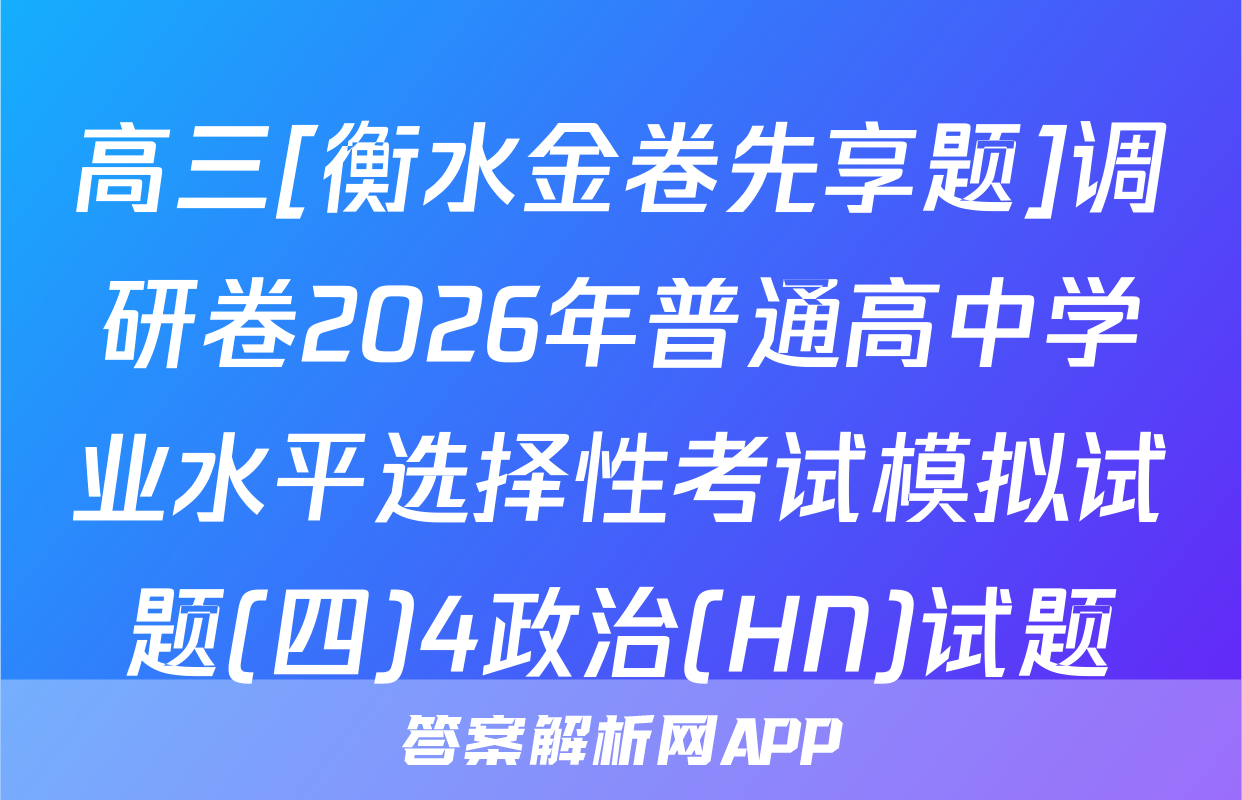 高三[衡水金卷先享题]调研卷2026年普通高中学业水平选择性考试模拟试题(四)4政治(HN)试题