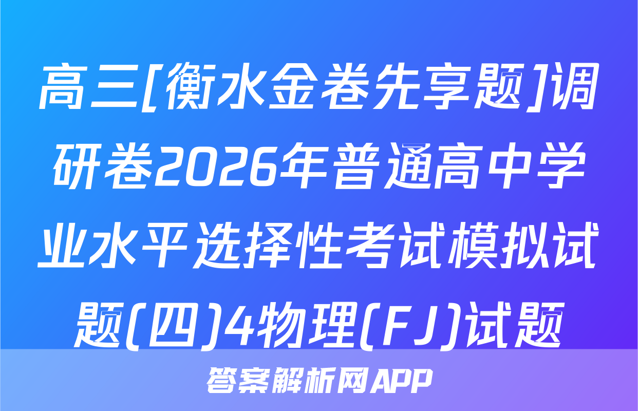 高三[衡水金卷先享题]调研卷2026年普通高中学业水平选择性考试模拟试题(四)4物理(FJ)试题