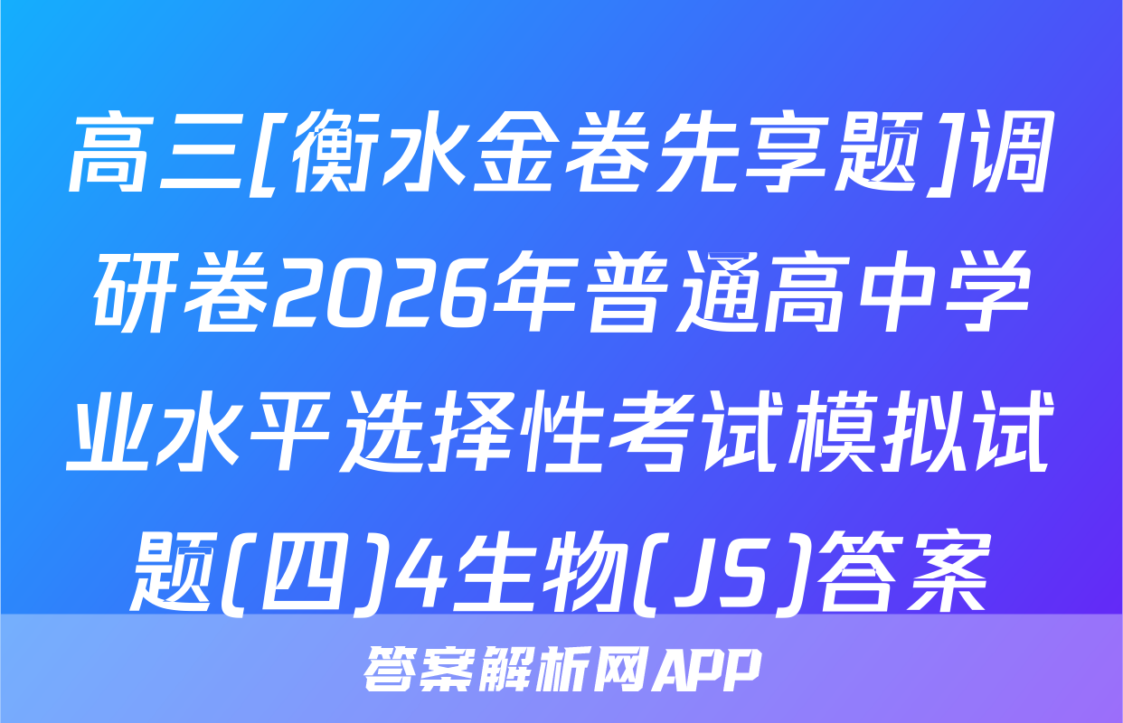 高三[衡水金卷先享题]调研卷2026年普通高中学业水平选择性考试模拟试题(四)4生物(JS)答案