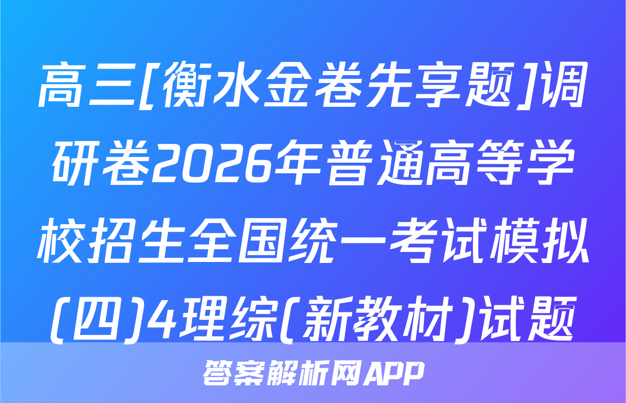 高三[衡水金卷先享题]调研卷2026年普通高等学校招生全国统一考试模拟(四)4理综(新教材)试题