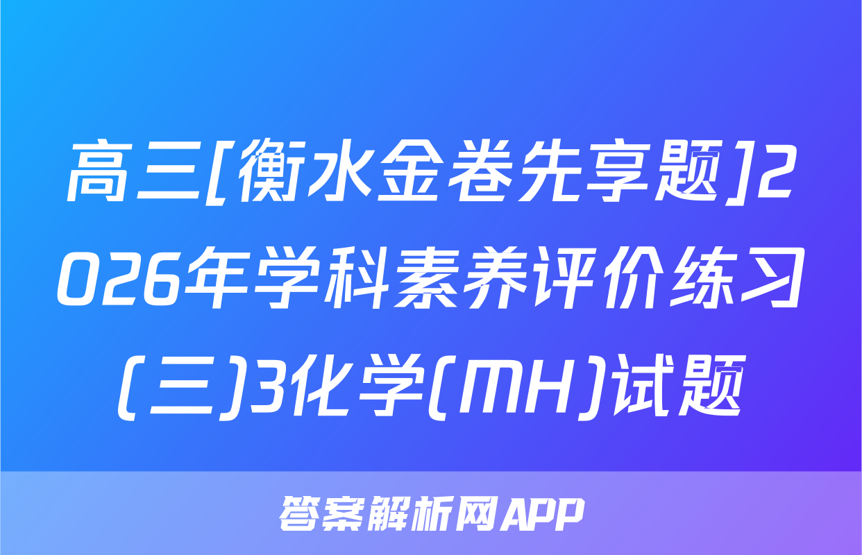 高三[衡水金卷先享题]2026年学科素养评价练习(三)3化学(MH)试题