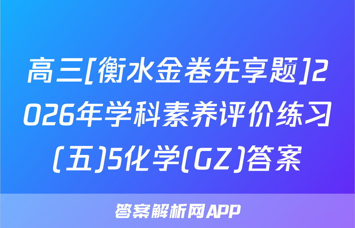 高三[衡水金卷先享题]2026年学科素养评价练习(五)5化学(GZ)答案