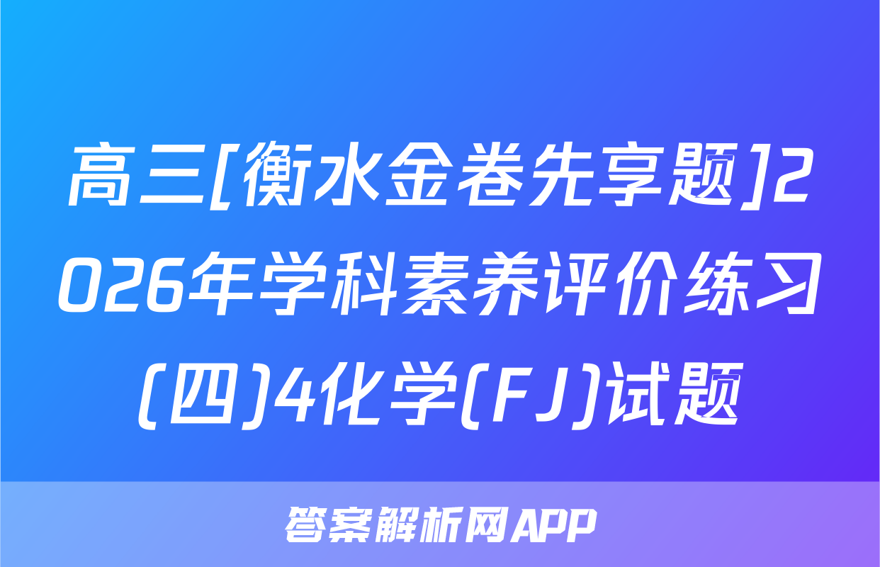 高三[衡水金卷先享题]2026年学科素养评价练习(四)4化学(FJ)试题