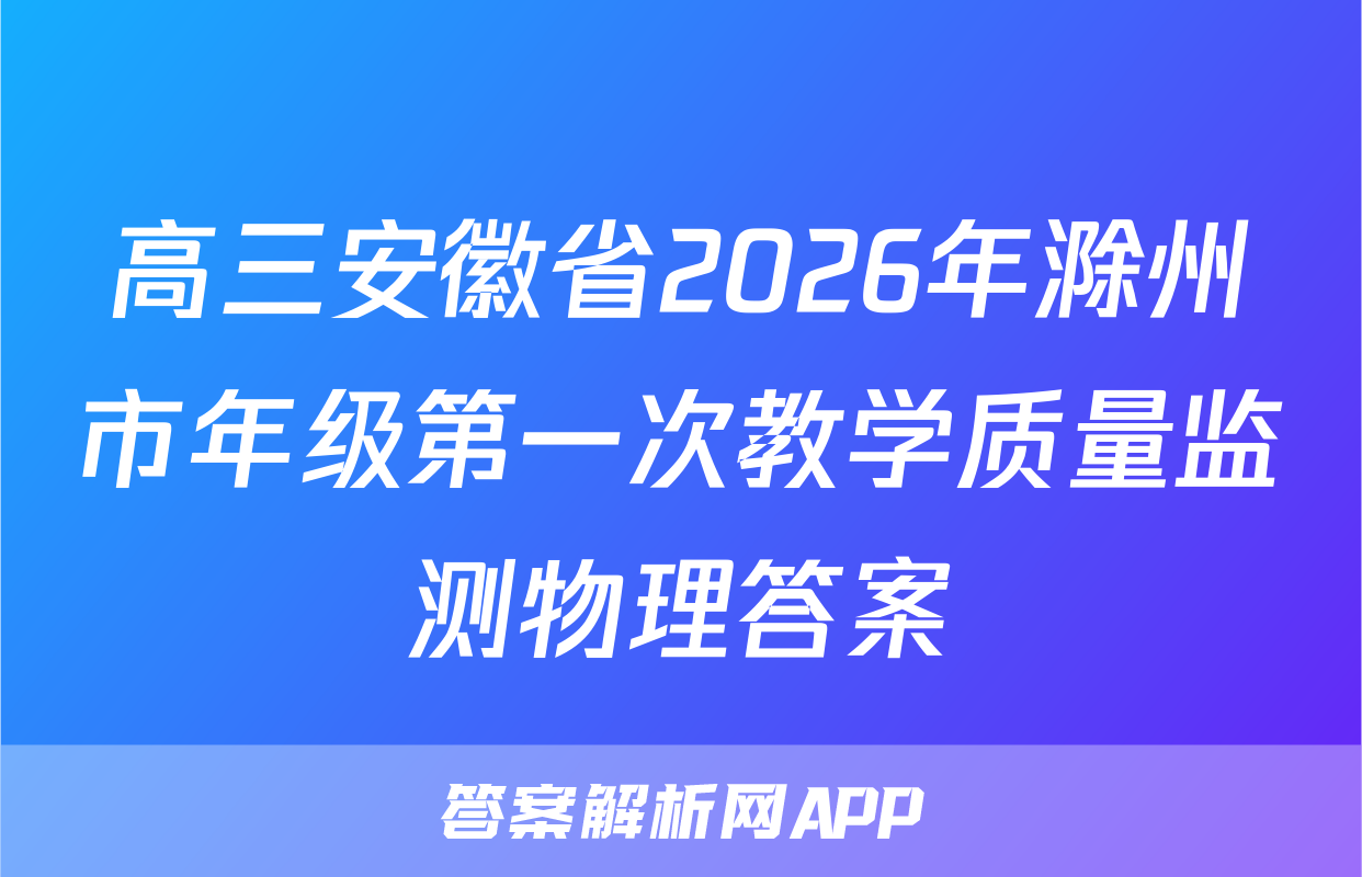 高三安徽省2026年滁州市年级第一次教学质量监测物理答案