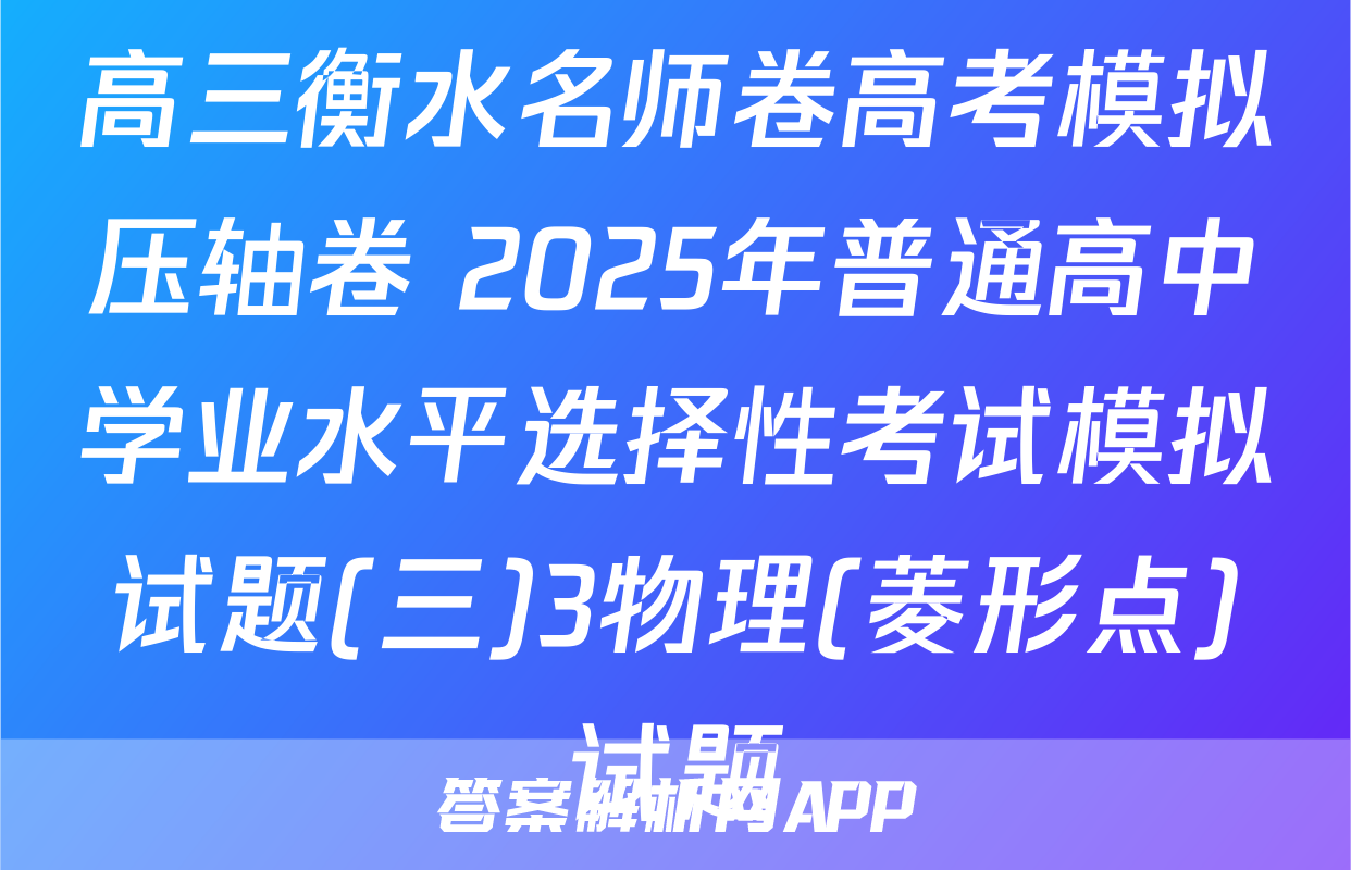 高三衡水名师卷高考模拟压轴卷 2025年普通高中学业水平选择性考试模拟试题(三)3物理(菱形点)试题