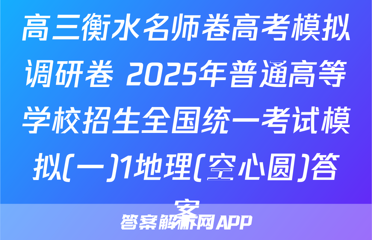 高三衡水名师卷高考模拟调研卷 2025年普通高等学校招生全国统一考试模拟(一)1地理(空心圆)答案
