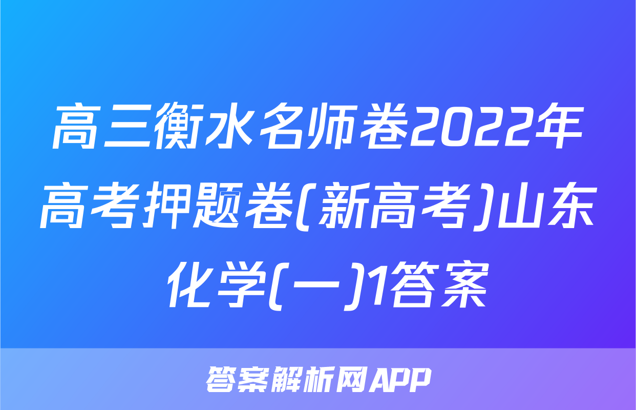 高三衡水名师卷2022年高考押题卷(新高考)山东 化学(一)1答案