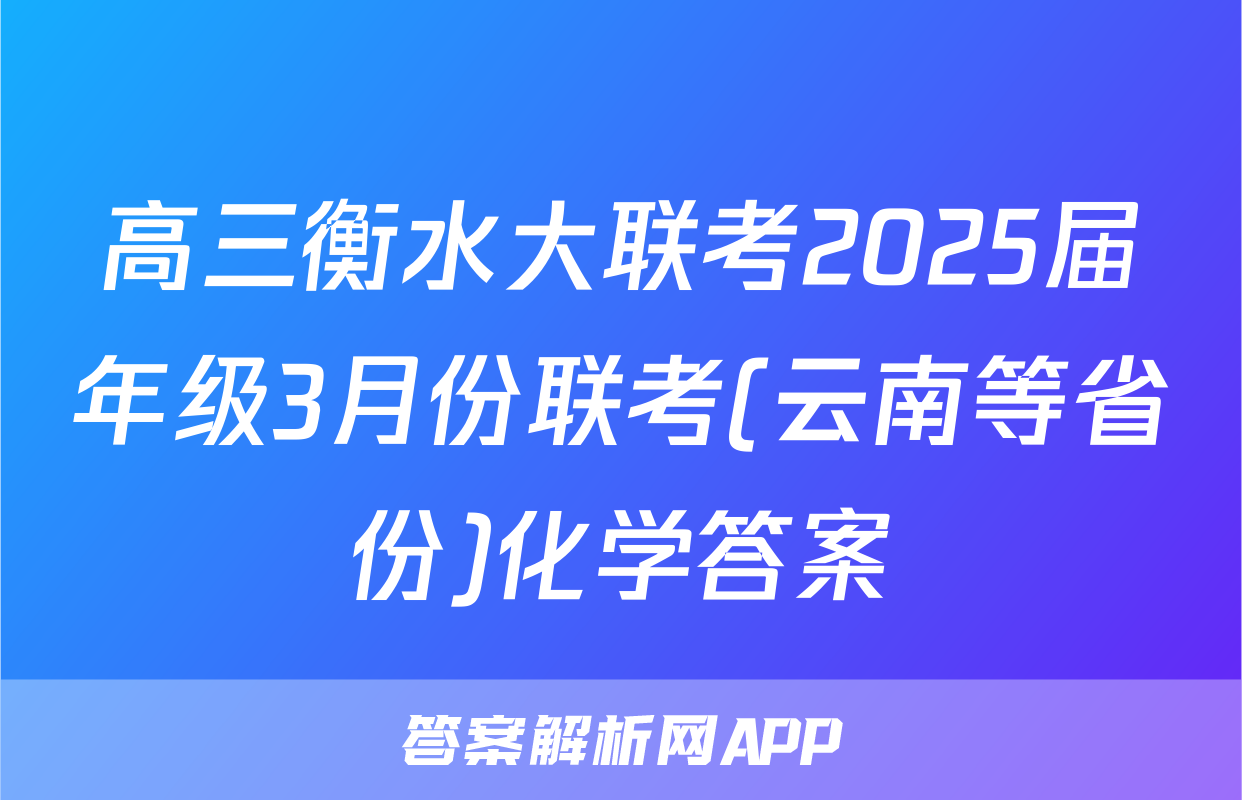 高三衡水大联考2025届年级3月份联考(云南等省份)化学答案