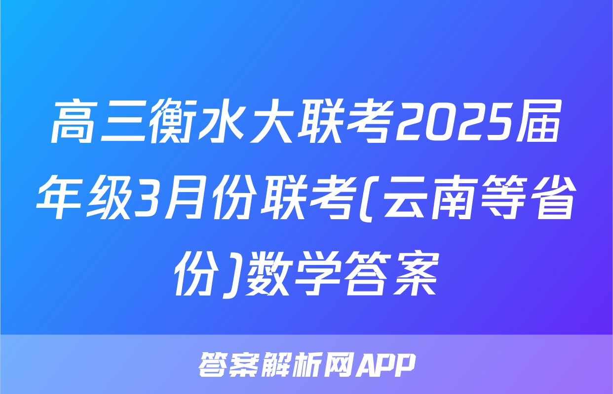 高三衡水大联考2025届年级3月份联考(云南等省份)数学答案