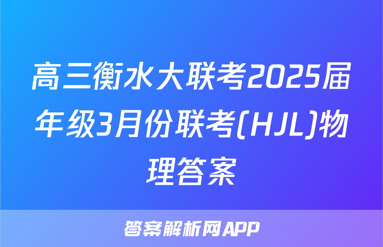 高三衡水大联考2025届年级3月份联考(HJL)物理答案